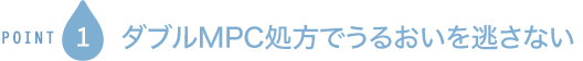 POINT1 ダブルMPC処方でうるおいを逃さない
